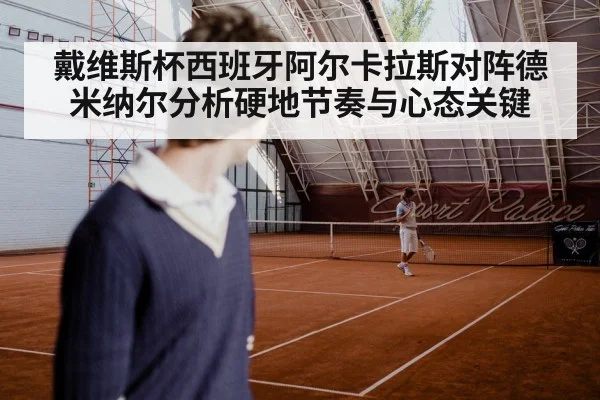 戴维斯杯西班牙阿尔卡拉斯对阵德米纳尔分析硬地节奏与心态关键